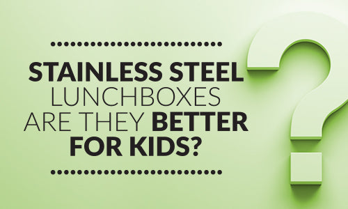 Stainless steel lunchboxes: Are they better for kids?