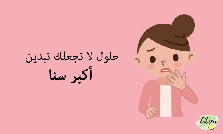 حلول لا تجعلك تبدين أكبر سنًأ