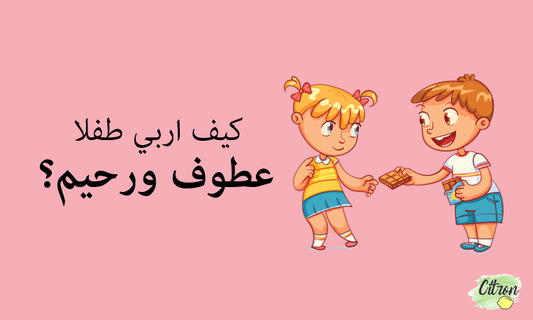 كيف اربي طفل عطوف ورحيم؟